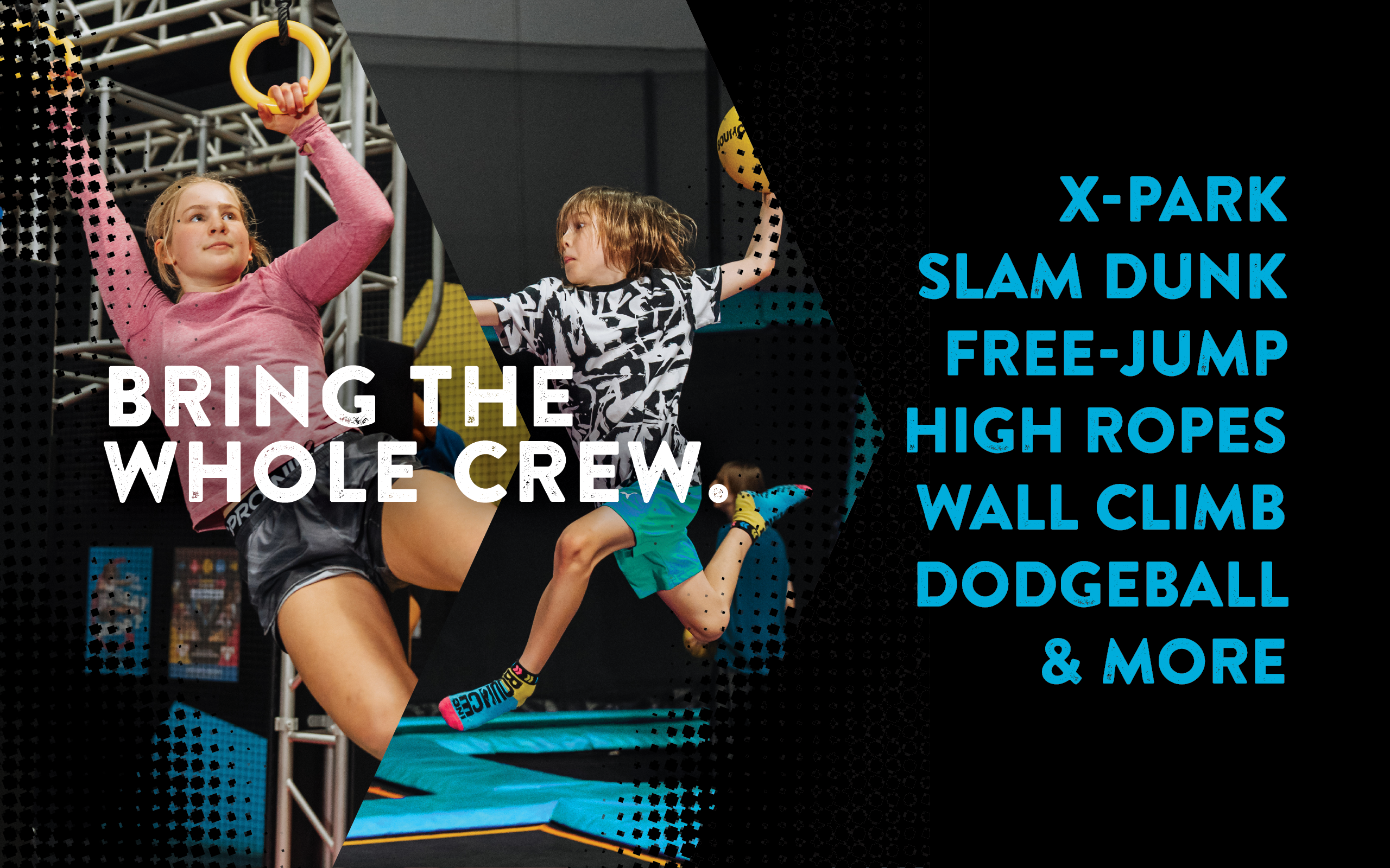 Bring the whole crew. X-Park, slam-dunk, free-jump, high ropes, wall climb, dodgeball and more